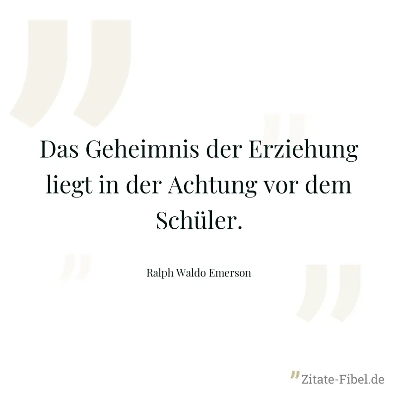 Das Geheimnis der Erziehung liegt in der Achtung vor dem Schüler. - Ralph Waldo Emerson