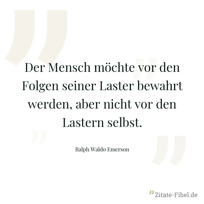 Der Mensch möchte vor den Folgen seiner Laster bewahrt werden, aber nicht vor den Lastern selbst. - Ralph Waldo Emerson