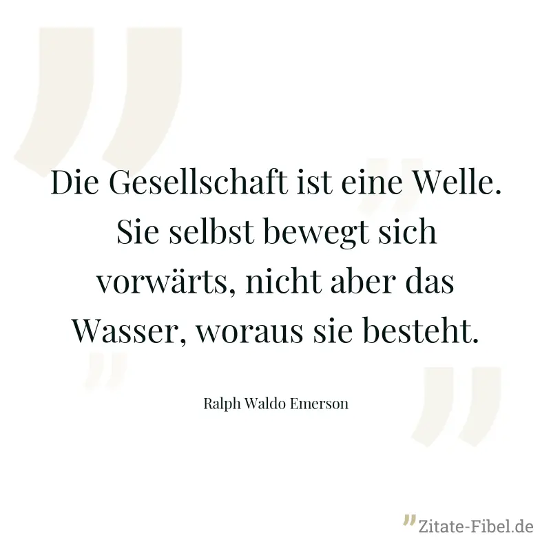 Die Gesellschaft ist eine Welle. Sie selbst bewegt sich vorwärts, nicht aber das Wasser, woraus sie besteht. - Ralph Waldo Emerson