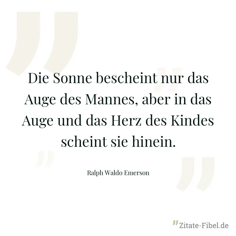 Die Sonne bescheint nur das Auge des Mannes, aber in das Auge und das Herz des Kindes scheint sie hinein. - Ralph Waldo Emerson