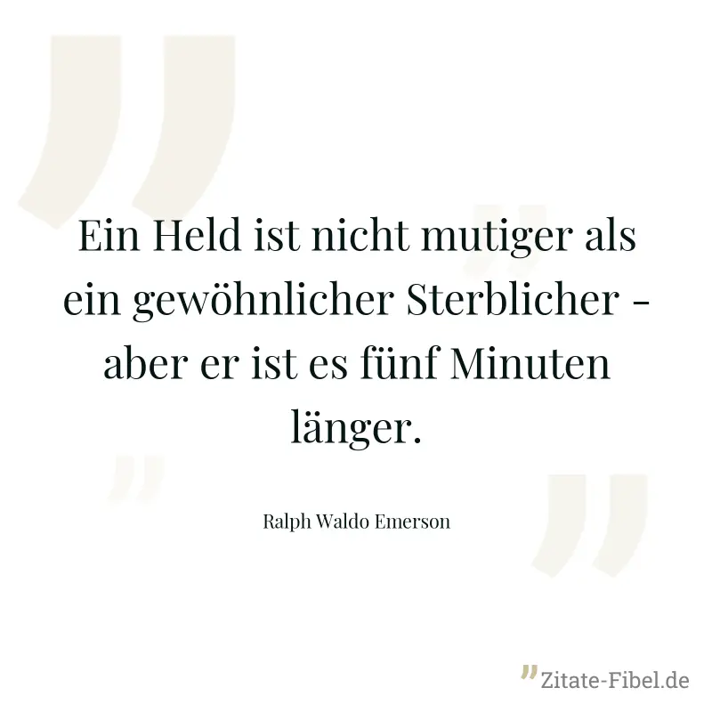 Ein Held ist nicht mutiger als ein gewöhnlicher Sterblicher - aber er ist es fünf Minuten länger. - Ralph Waldo Emerson