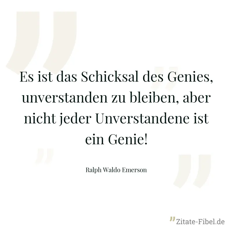 Es ist das Schicksal des Genies, unverstanden zu bleiben, aber nicht jeder Unverstandene ist ein Genie! - Ralph Waldo Emerson