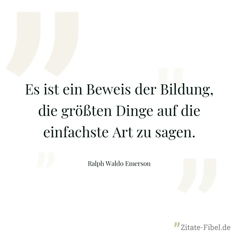 Es ist ein Beweis der Bildung, die größten Dinge auf die einfachste Art zu sagen. - Ralph Waldo Emerson