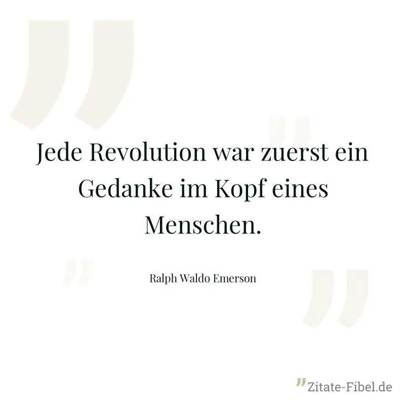 Jede Revolution war zuerst ein Gedanke im Kopf eines Menschen. - Ralph Waldo Emerson