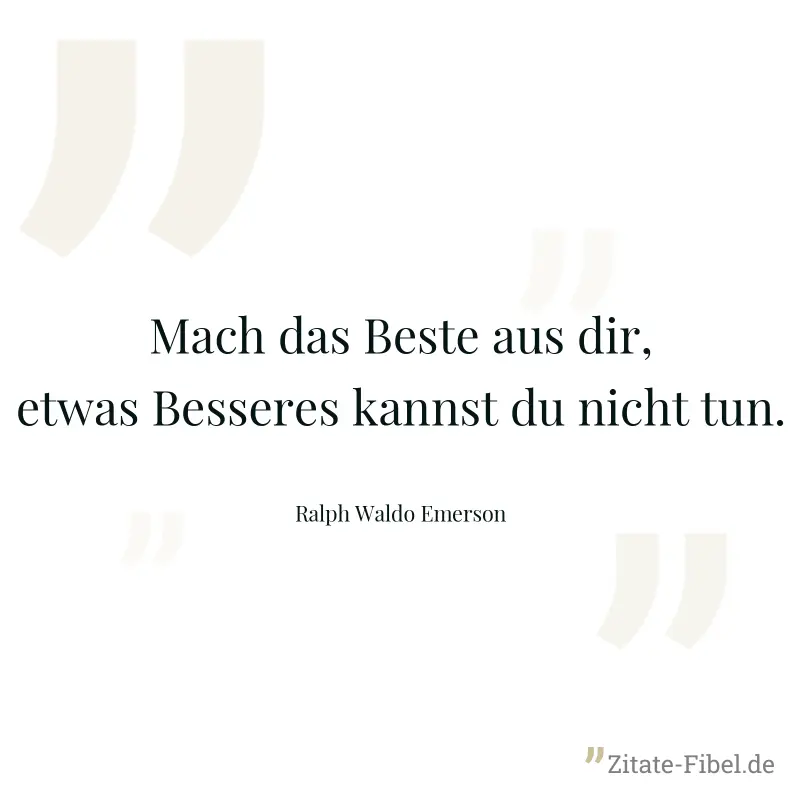 Mach das Beste aus dir, etwas Besseres kannst du nicht tun. - Ralph Waldo Emerson