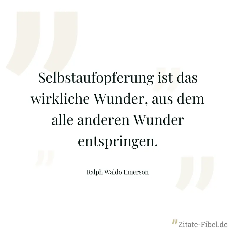 Selbstaufopferung ist das wirkliche Wunder, aus dem alle anderen Wunder entspringen. - Ralph Waldo Emerson