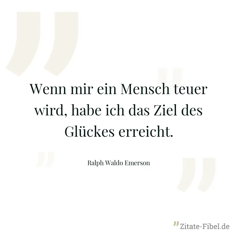 Wenn mir ein Mensch teuer wird, habe ich das Ziel des Glückes erreicht. - Ralph Waldo Emerson