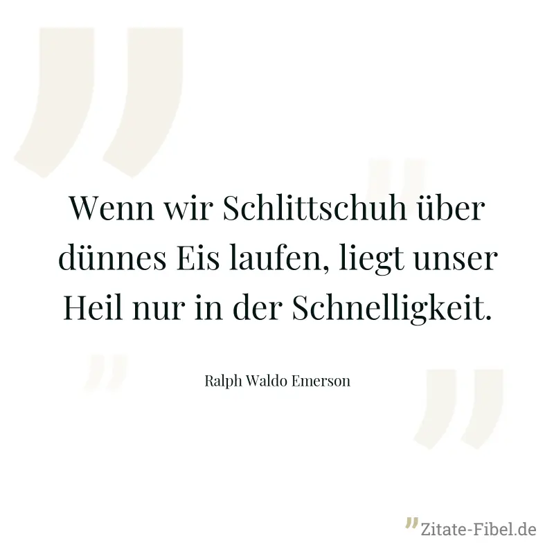 Wenn wir Schlittschuh über dünnes Eis laufen, liegt unser Heil nur in der Schnelligkeit. - Ralph Waldo Emerson