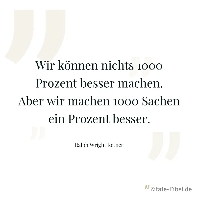 Wir können nichts 1000 Prozent besser machen. Aber wir machen 1000 Sachen ein Prozent besser. - Ralph Wright Ketner