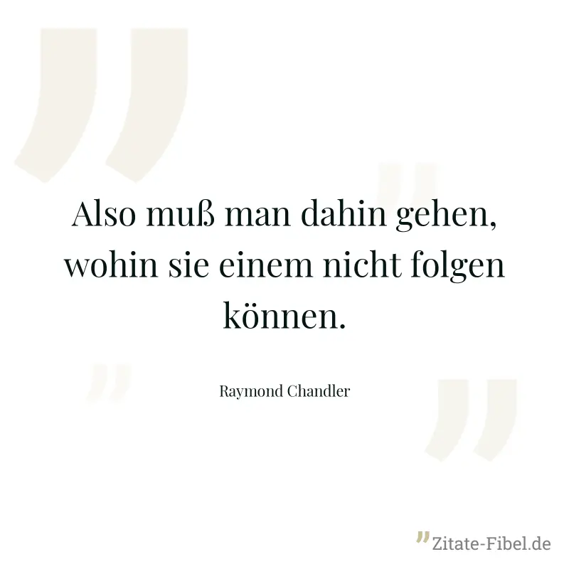 Also muß man dahin gehen, wohin sie einem nicht folgen können. - Raymond Chandler