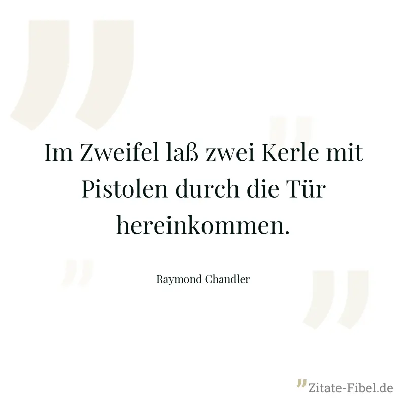 Im Zweifel laß zwei Kerle mit Pistolen durch die Tür hereinkommen. - Raymond Chandler