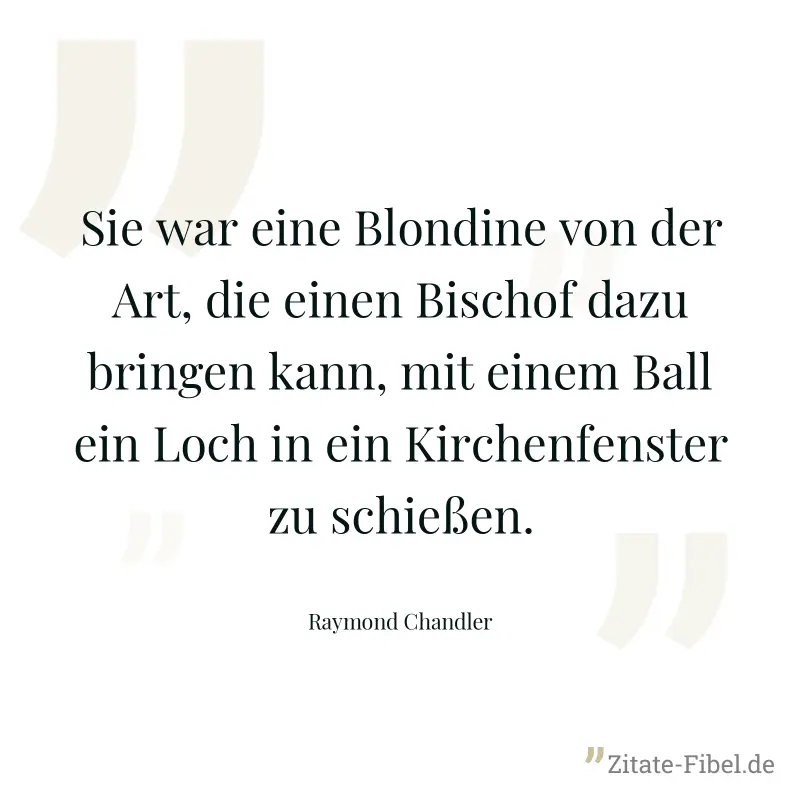 Sie war eine Blondine von der Art, die einen Bischof dazu bringen kann, mit einem Ball ein Loch in ein Kirchenfenster zu schießen. - Raymond Chandler