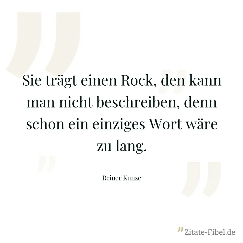 Sie trägt einen Rock, den kann man nicht beschreiben, denn schon ein einziges Wort wäre zu lang. - Reiner Kunze