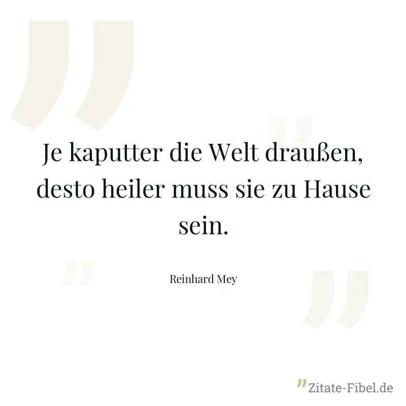 Je kaputter die Welt draußen, desto heiler muss sie zu Hause sein. - Reinhard Mey