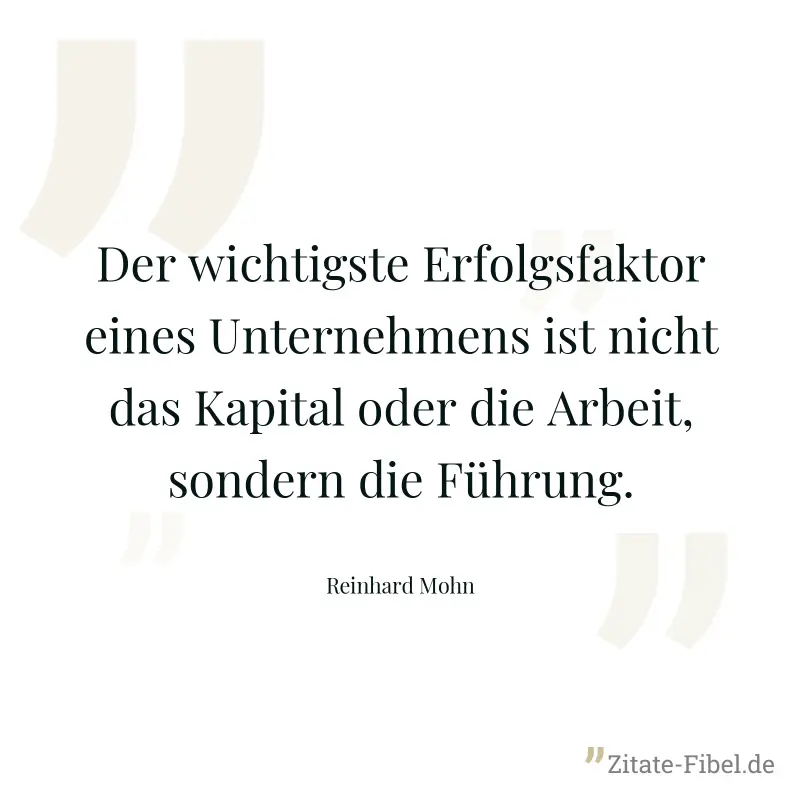 Der wichtigste Erfolgsfaktor eines Unternehmens ist nicht das Kapital oder die Arbeit, sondern die Führung. - Reinhard Mohn