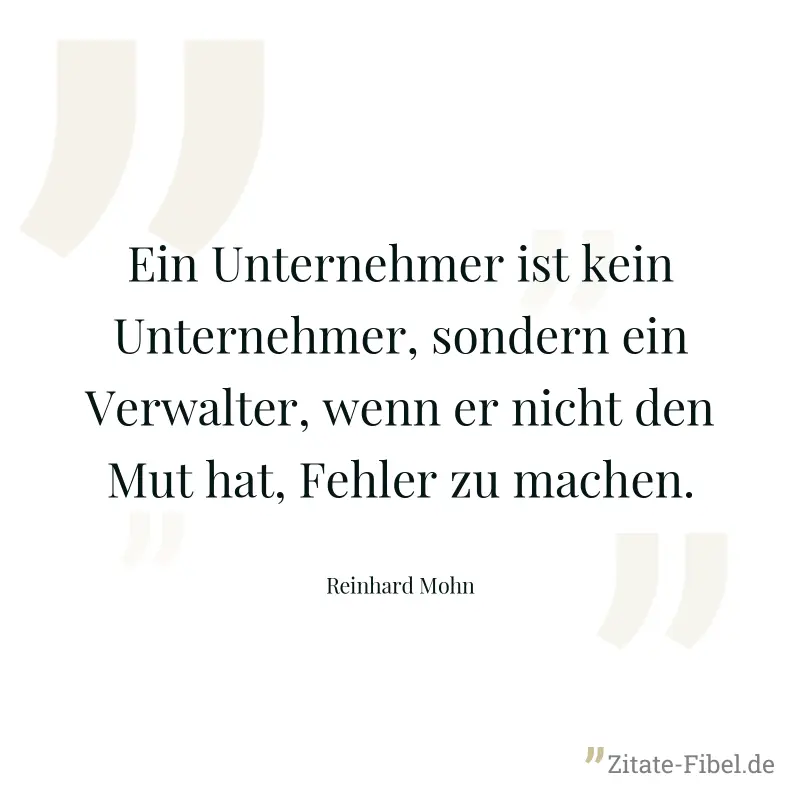 Ein Unternehmer ist kein Unternehmer, sondern ein Verwalter, wenn er nicht den Mut hat, Fehler zu machen. - Reinhard Mohn
