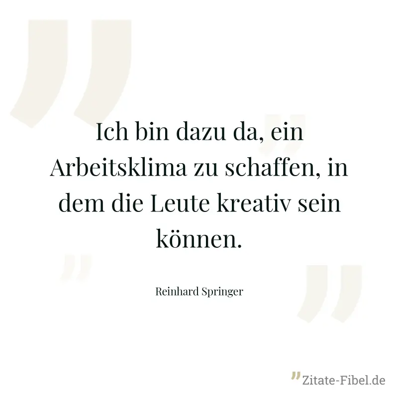 Ich bin dazu da, ein Arbeitsklima zu schaffen, in dem die Leute kreativ sein können. - Reinhard Springer
