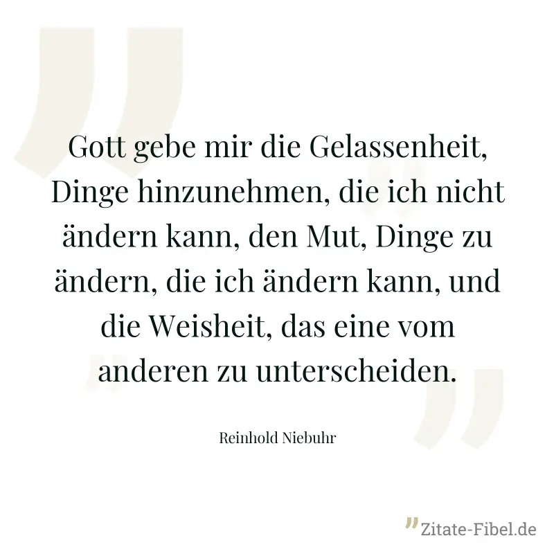 Gott gebe mir die Gelassenheit, Dinge hinzunehmen, die ich nicht ändern kann, den Mut, Dinge zu ändern, die ich ändern kann, und die Weisheit, das eine vom anderen zu unterscheiden. - Reinhold Niebuhr