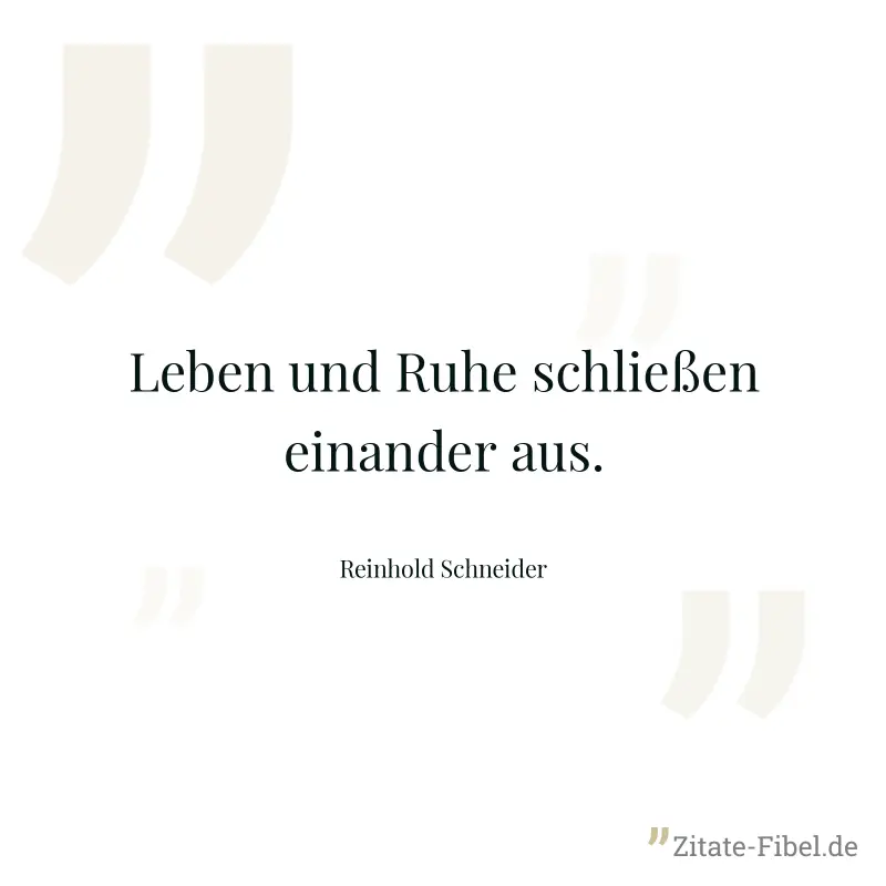 Leben und Ruhe schließen einander aus. - Reinhold Schneider