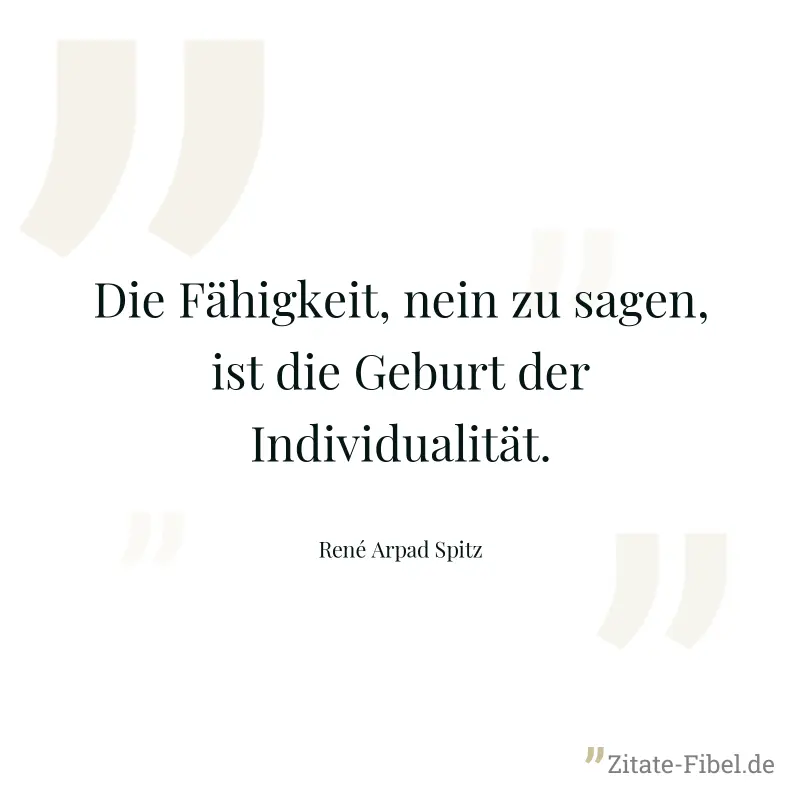 Die Fähigkeit, nein zu sagen, ist die Geburt der Individualität. - René Arpad Spitz