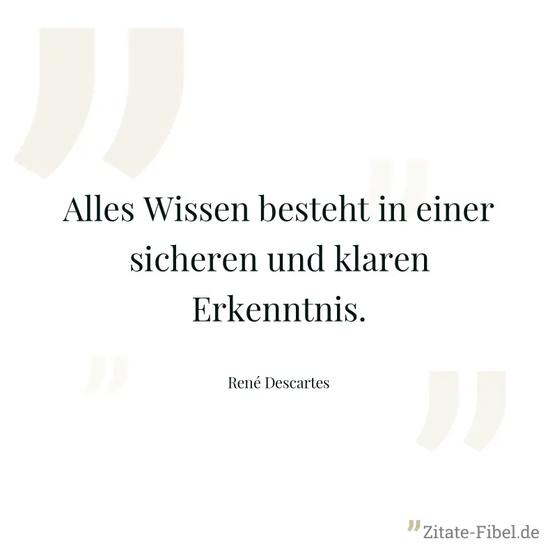 Alles Wissen besteht in einer sicheren und klaren Erkenntnis. - René Descartes
