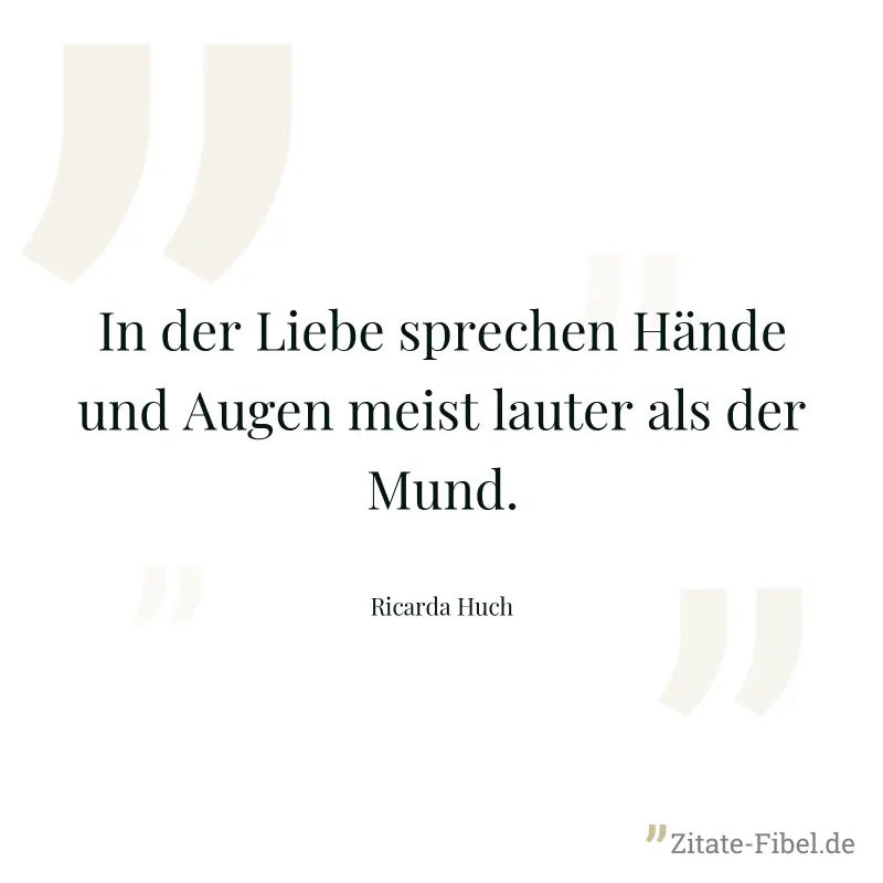 In der Liebe sprechen Hände und Augen meist lauter als der Mund. - Ricarda Huch