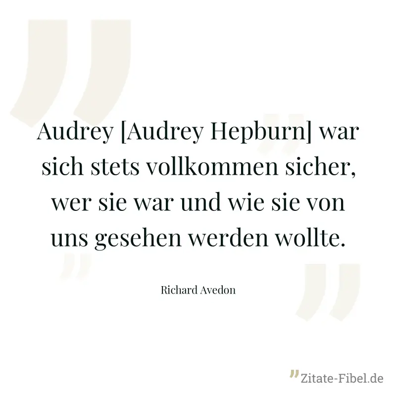 Audrey [Audrey Hepburn] war sich stets vollkommen sicher, wer sie war und wie sie von uns gesehen werden wollte. - Richard Avedon