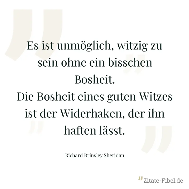Es ist unmöglich, witzig zu sein ohne ein bisschen Bosheit. Die Bosheit eines guten Witzes ist der Widerhaken, der ihn haften lässt. - Richard Brinsley Sheridan