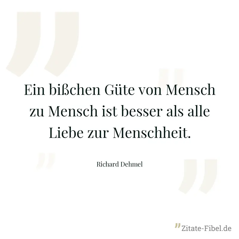 Ein bißchen Güte von Mensch zu Mensch ist besser als alle Liebe zur Menschheit. - Richard Dehmel