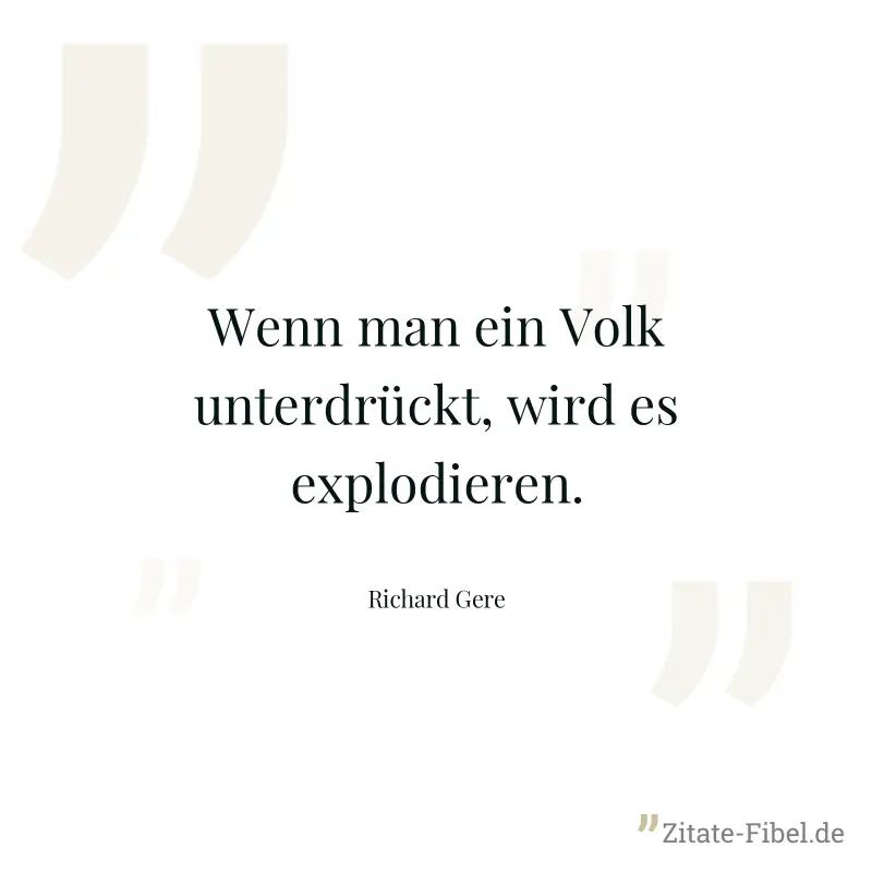 Wenn man ein Volk unterdrückt, wird es explodieren. - Richard Gere