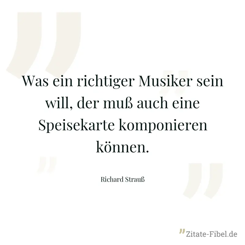 Was ein richtiger Musiker sein will, der muß auch eine Speisekarte komponieren können. - Richard Strauß