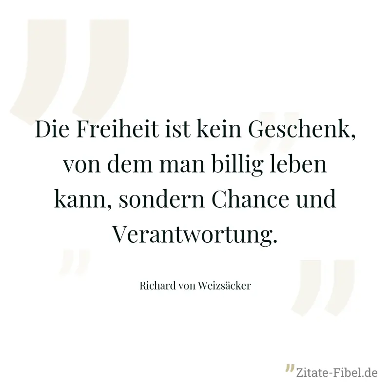 Die Freiheit ist kein Geschenk, von dem man billig leben kann, sondern Chance und Verantwortung. - Richard von Weizsäcker