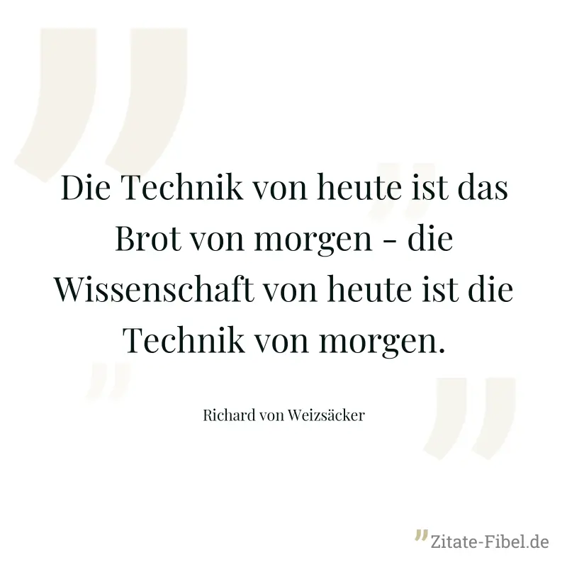 Die Technik von heute ist das Brot von morgen - die Wissenschaft von heute ist die Technik von morgen. - Richard von Weizsäcker
