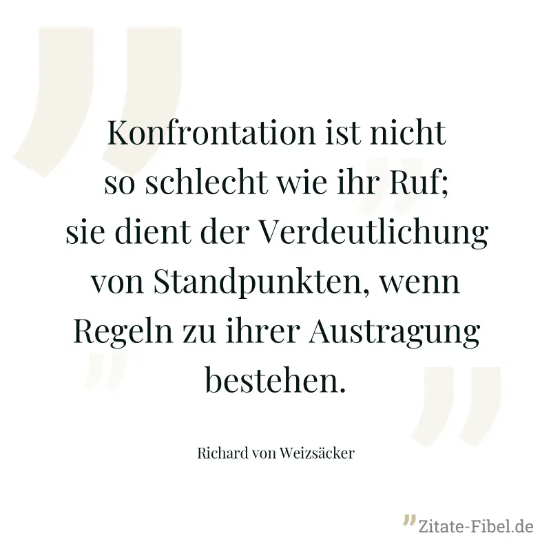 Konfrontation ist nicht so schlecht wie ihr Ruf; sie dient der Verdeutlichung von Standpunkten, wenn Regeln zu ihrer Austragung bestehen. - Richard von Weizsäcker