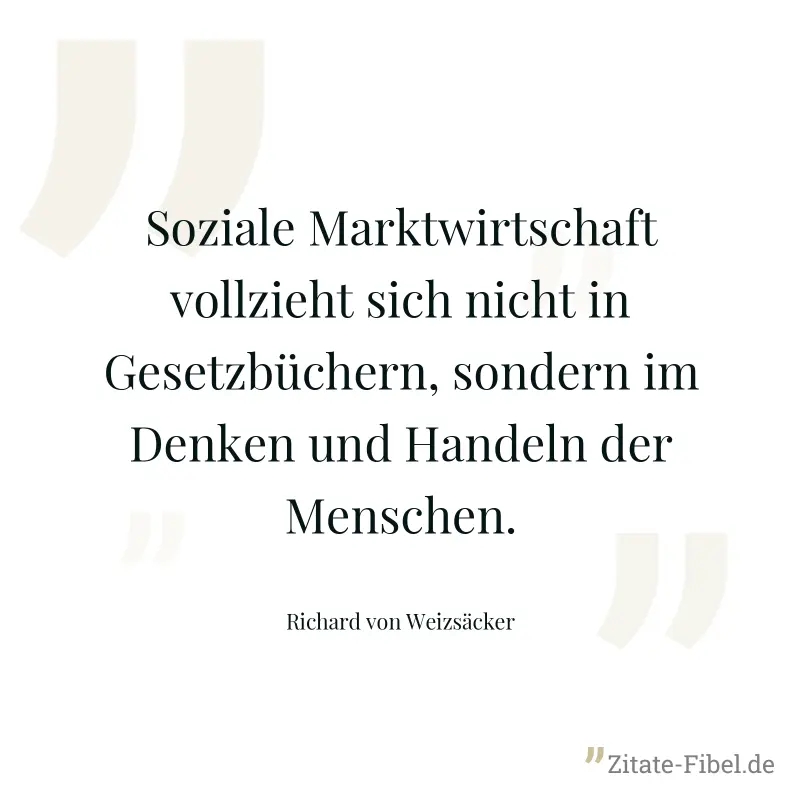 Soziale Marktwirtschaft vollzieht sich nicht in Gesetzbüchern, sondern im Denken und Handeln der Menschen. - Richard von Weizsäcker