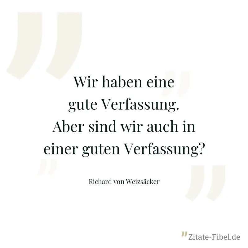 Wir haben eine gute Verfassung. Aber sind wir auch in einer guten Verfassung? - Richard von Weizsäcker