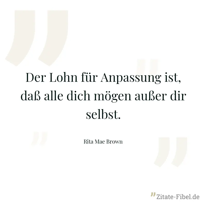 Der Lohn für Anpassung ist, daß alle dich mögen außer dir selbst. - Rita Mae Brown
