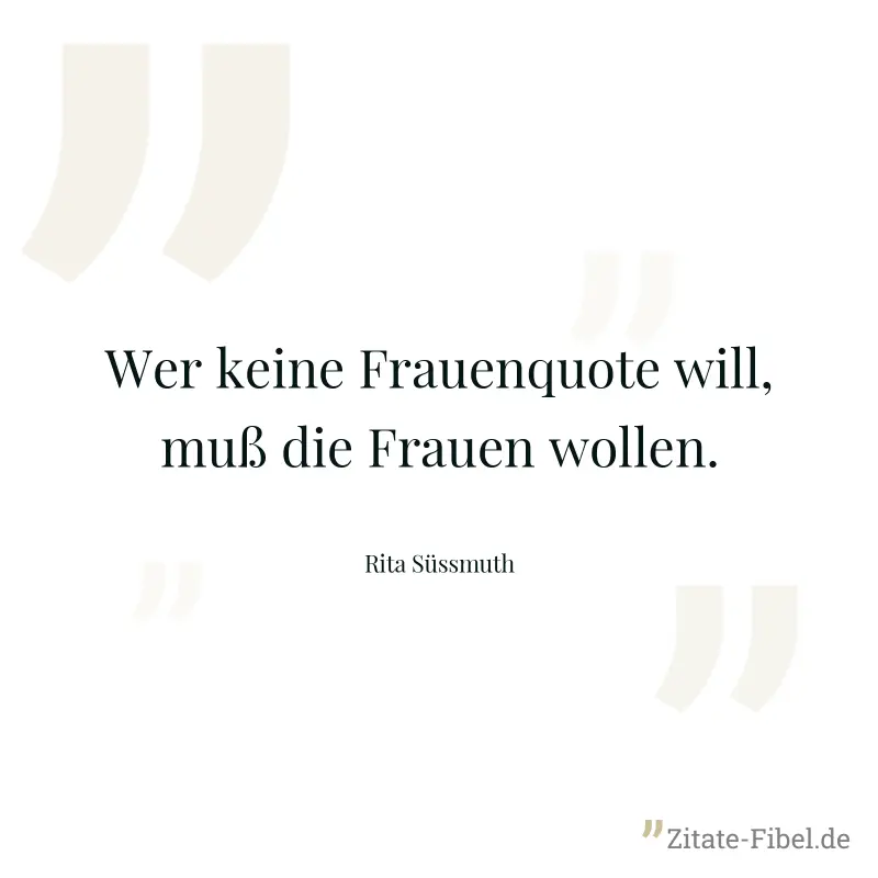 Wer keine Frauenquote will, muß die Frauen wollen. - Rita Süssmuth