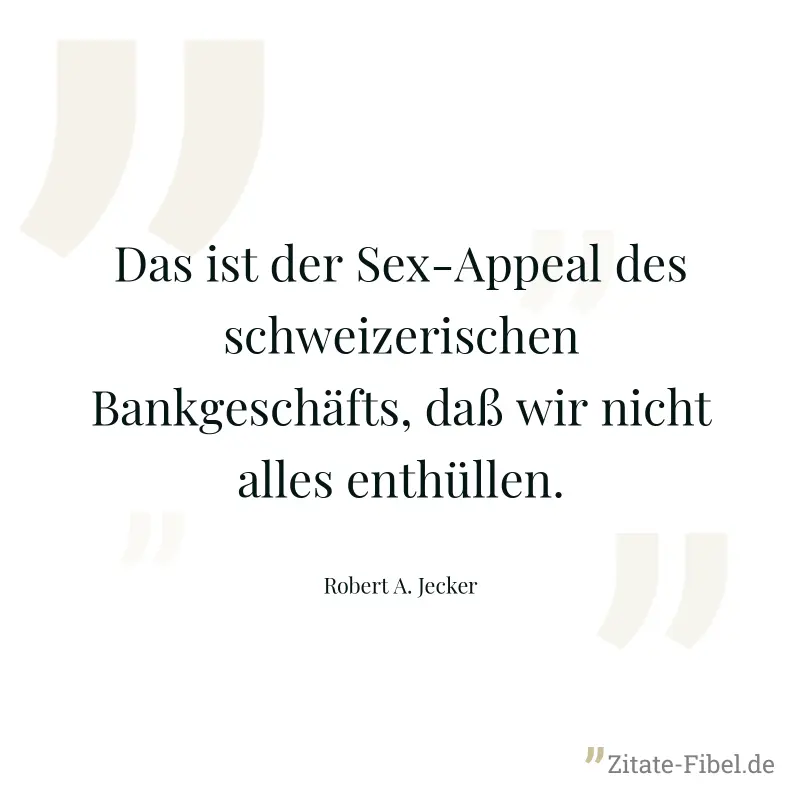 Das ist der Sex-Appeal des schweizerischen Bankgeschäfts, daß wir nicht alles enthüllen. - Robert A. Jecker