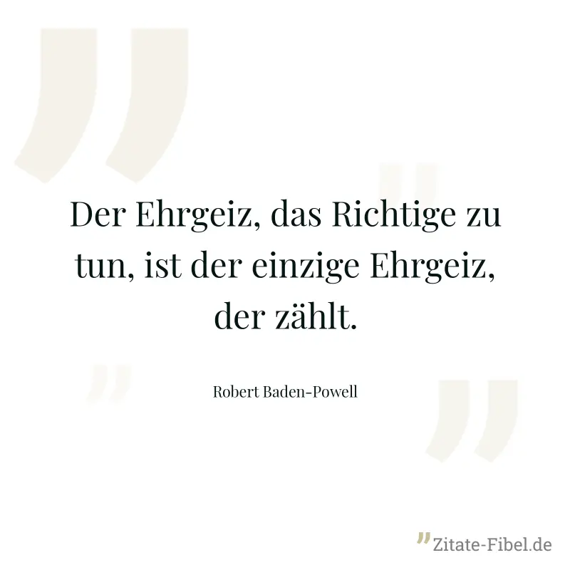 Der Ehrgeiz, das Richtige zu tun, ist der einzige Ehrgeiz, der zählt. - Robert Baden-Powell