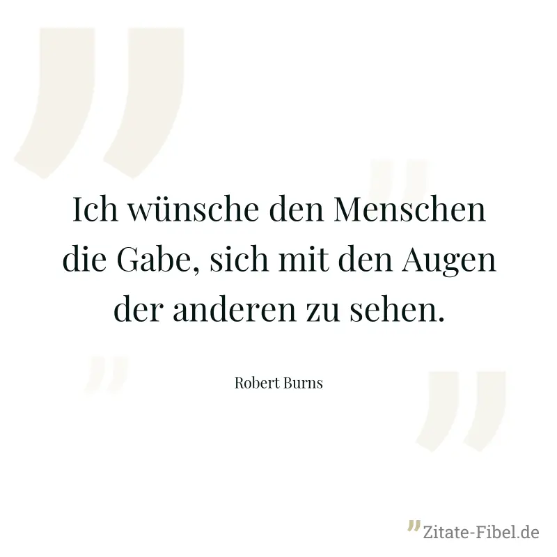 Ich wünsche den Menschen die Gabe, sich mit den Augen der anderen zu sehen. - Robert Burns
