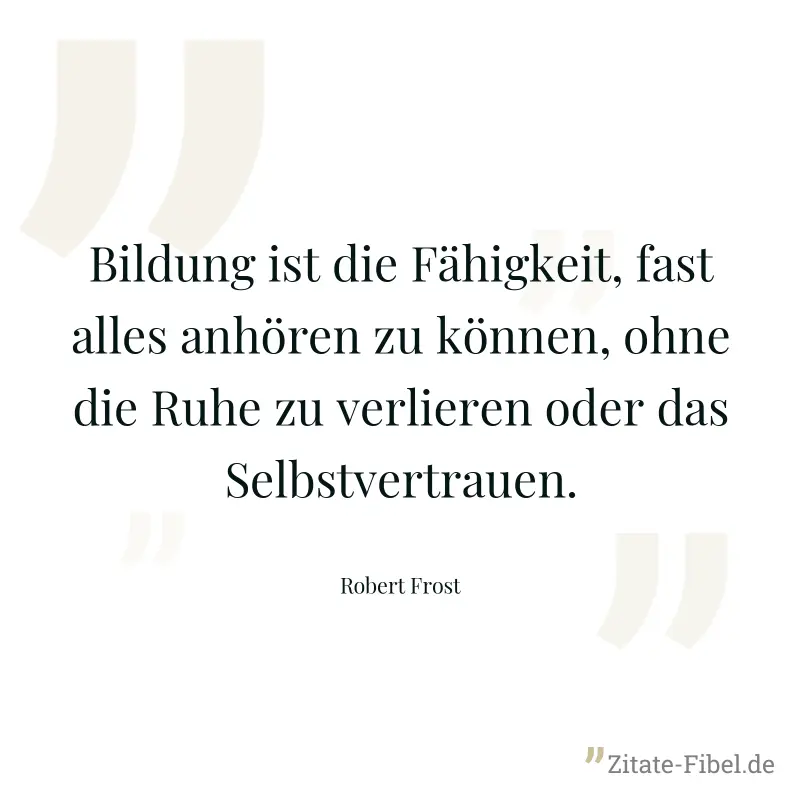 Bildung ist die Fähigkeit, fast alles anhören zu können, ohne die Ruhe zu verlieren oder das Selbstvertrauen. - Robert Frost