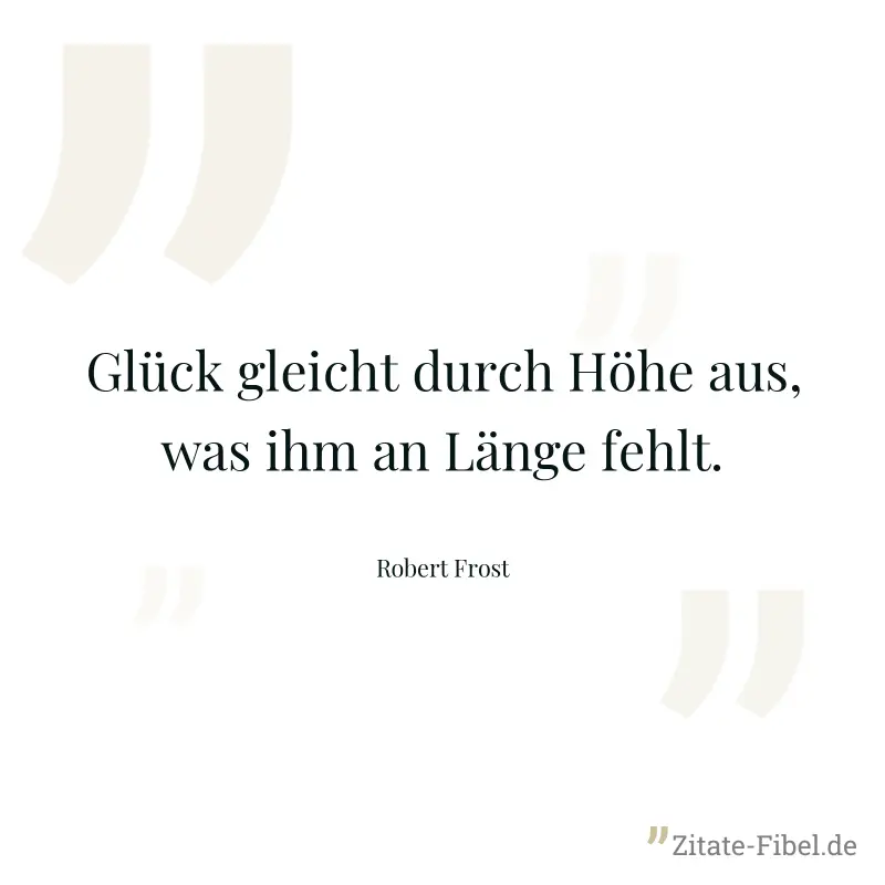 Glück gleicht durch Höhe aus, was ihm an Länge fehlt. - Robert Frost