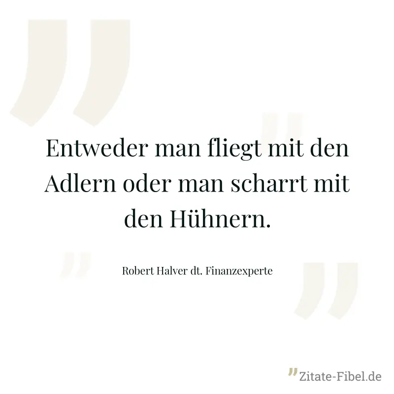 Entweder man fliegt mit den Adlern oder man scharrt mit den Hühnern. - Robert Halver dt. Finanzexperte