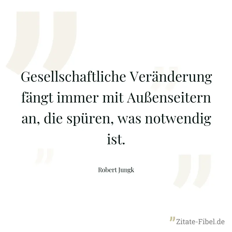 Gesellschaftliche Veränderung fängt immer mit Außenseitern an, die spüren, was notwendig ist. - Robert Jungk