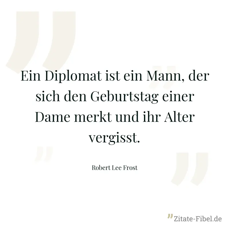 Ein Diplomat ist ein Mann, der sich den Geburtstag einer Dame merkt und ihr Alter vergisst. - Robert Lee Frost