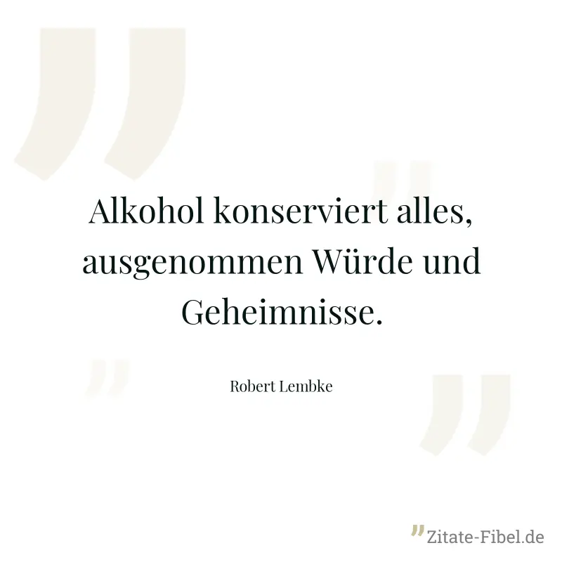 Alkohol konserviert alles, ausgenommen Würde und Geheimnisse. - Robert Lembke