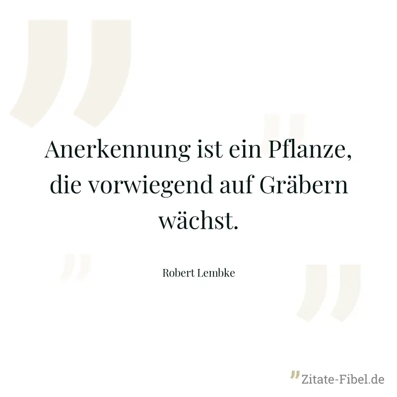 Anerkennung ist ein Pflanze, die vorwiegend auf Gräbern wächst. - Robert Lembke