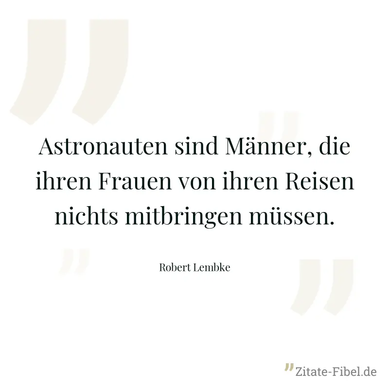 Astronauten sind Männer, die ihren Frauen von ihren Reisen nichts mitbringen müssen. - Robert Lembke