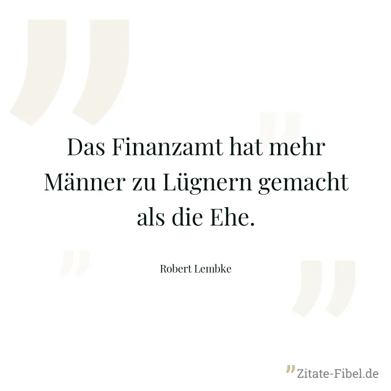 Das Finanzamt hat mehr Männer zu Lügnern gemacht als die Ehe. - Robert Lembke